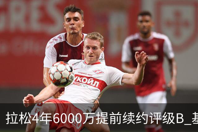 拉松4年6000万提前续约评级B 基昂特·乔治5年1.575亿合同评级C+